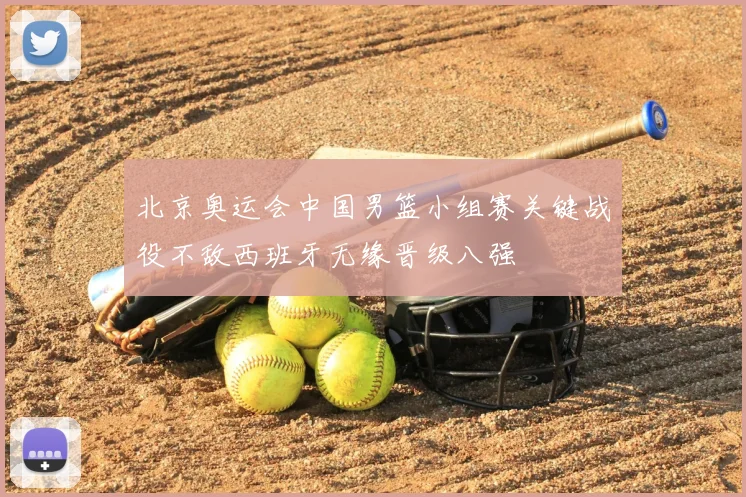 北京奥运会中国男篮小组赛关键战役不敌西班牙无缘晋级八强
