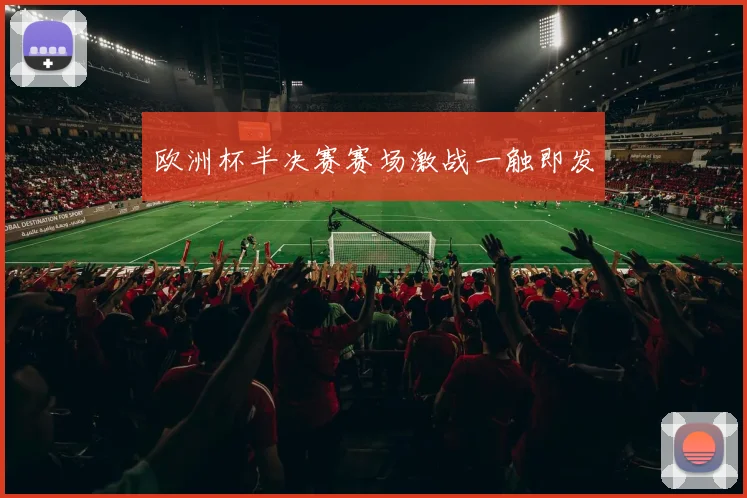 欧洲杯半决赛赛场激战一触即发