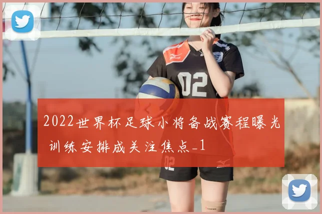 2022世界杯足球小将备战赛程曝光 训练安排成关注焦点_1