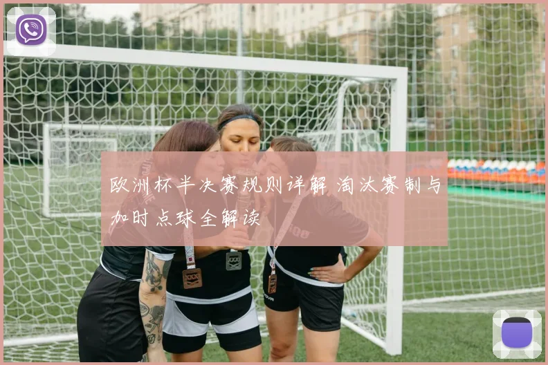 欧洲杯半决赛规则详解 淘汰赛制与加时点球全解读