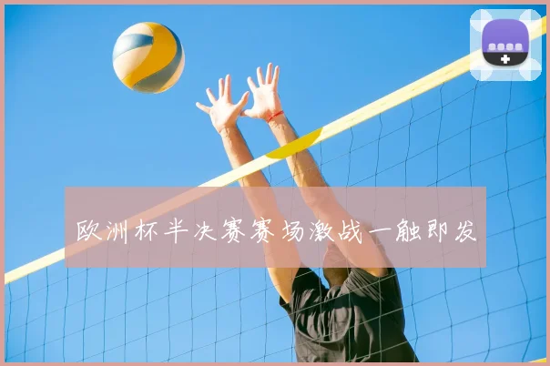 欧洲杯半决赛赛场激战一触即发