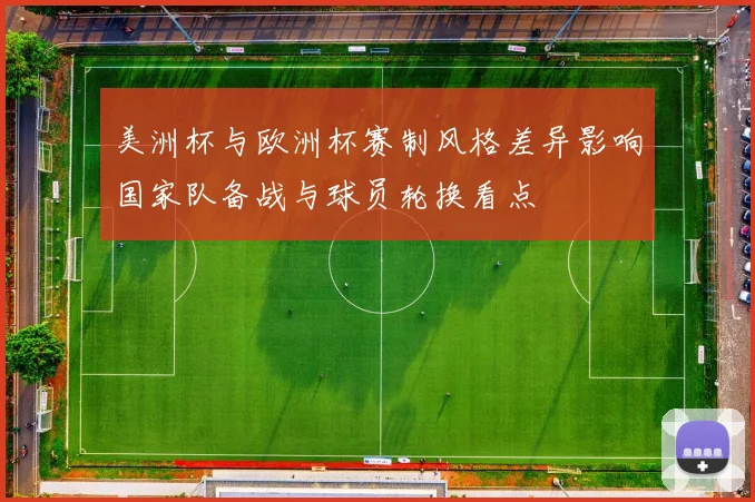 美洲杯与欧洲杯赛制风格差异影响国家队备战与球员轮换看点