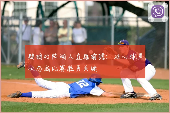 鹈鹕对阵湖人直播前瞻：核心球员状态成比赛胜负关键