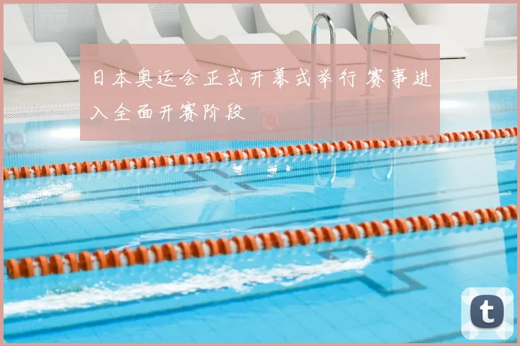 日本奥运会正式开幕式举行 赛事进入全面开赛阶段