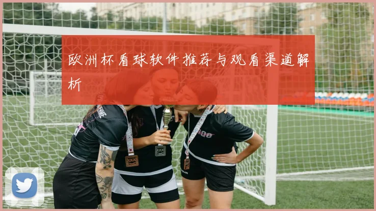 欧洲杯看球软件推荐与观看渠道解析
