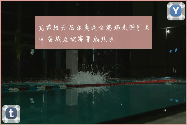 克雷格丹尼尔奥运会赛场表现引关注 备战后续赛事成焦点