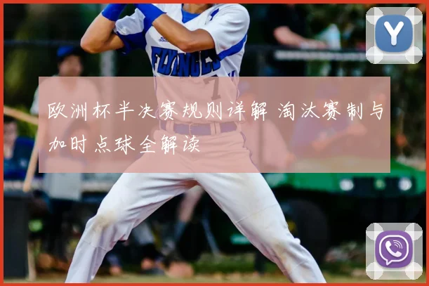 欧洲杯半决赛规则详解 淘汰赛制与加时点球全解读