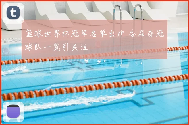 篮球世界杯冠军名单出炉 各届夺冠球队一览引关注