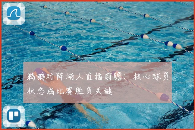 鹈鹕对阵湖人直播前瞻：核心球员状态成比赛胜负关键