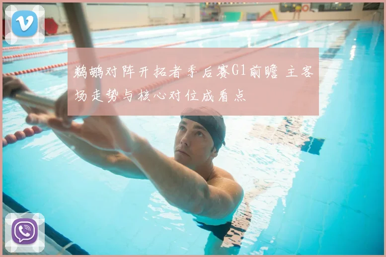 鹈鹕对阵开拓者季后赛G1前瞻 主客场走势与核心对位成看点