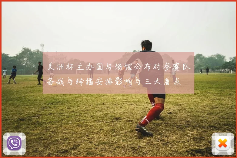 美洲杯主办国与场馆公布对参赛队备战与转播安排影响与三大看点