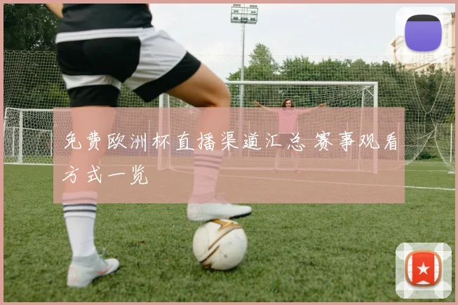 免费欧洲杯直播渠道汇总 赛事观看方式一览