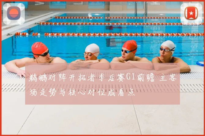 鹈鹕对阵开拓者季后赛G1前瞻 主客场走势与核心对位成看点