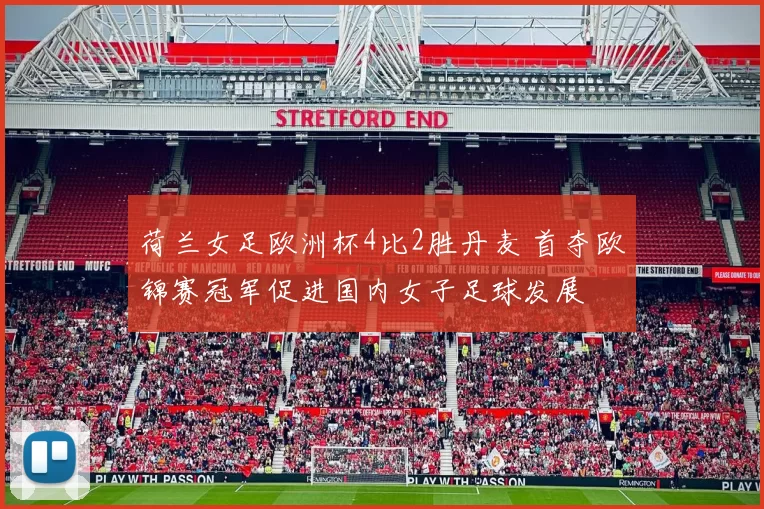 荷兰女足欧洲杯4比2胜丹麦 首夺欧锦赛冠军促进国内女子足球发展